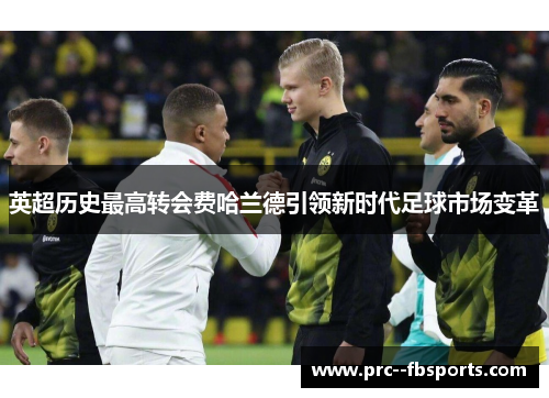 英超历史最高转会费哈兰德引领新时代足球市场变革