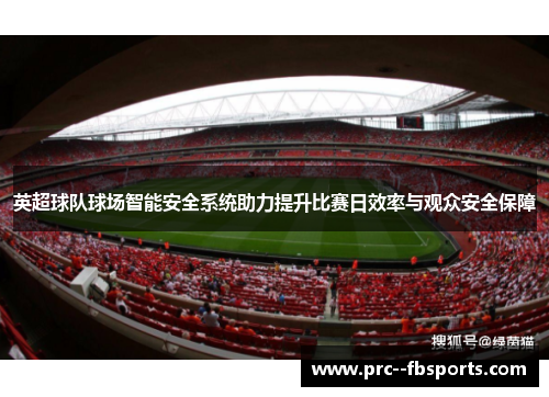 英超球队球场智能安全系统助力提升比赛日效率与观众安全保障 英超球队球场智能安全系统助力提升比赛日效率与观众安全保障