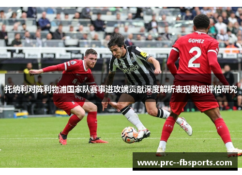 托纳利对阵利物浦国家队赛事进攻端贡献深度解析表现数据评估研究