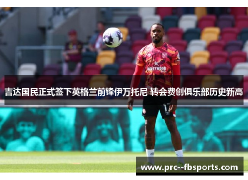 吉达国民正式签下英格兰前锋伊万托尼 转会费创俱乐部历史新高