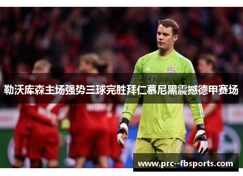 勒沃库森主场强势三球完胜拜仁慕尼黑震撼德甲赛场 勒沃库森主场强势三球完胜拜仁慕尼黑震撼德甲赛场