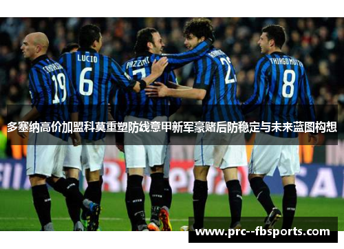 多塞纳高价加盟科莫重塑防线意甲新军豪赌后防稳定与未来蓝图构想 多塞纳高价加盟科莫重塑防线意甲新军豪赌后防稳定与未来蓝图构想