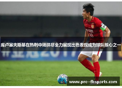 库卢塞夫斯基在热刺中场拼尽全力展现出色表现成为球队核心之一