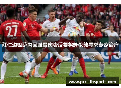 拜仁边锋萨内因耻骨伤势反复将赴伦敦寻求专家治疗 拜仁边锋萨内因耻骨伤势反复将赴伦敦寻求专家治疗