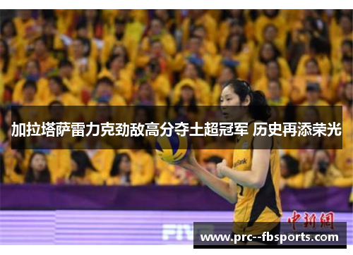 加拉塔萨雷力克劲敌高分夺土超冠军 历史再添荣光 加拉塔萨雷力克劲敌高分夺土超冠军 历史再添荣光