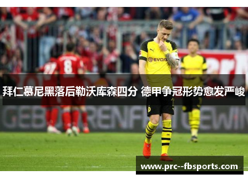 拜仁慕尼黑落后勒沃库森四分 德甲争冠形势愈发严峻