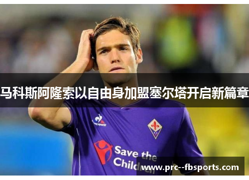 马科斯阿隆索以自由身加盟塞尔塔开启新篇章