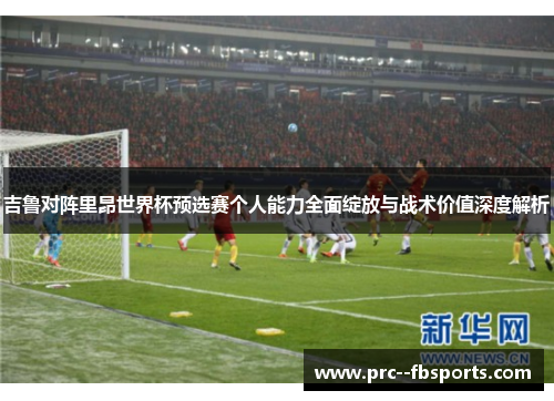 吉鲁对阵里昂世界杯预选赛个人能力全面绽放与战术价值深度解析 吉鲁对阵里昂世界杯预选赛个人能力全面绽放与战术价值深度解析