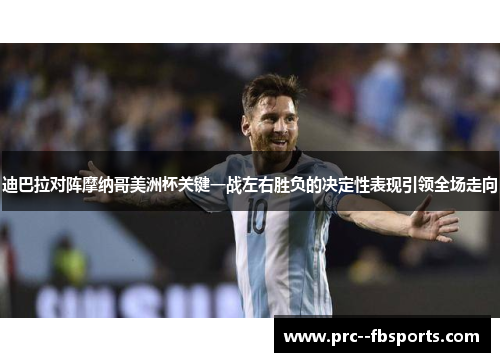 迪巴拉对阵摩纳哥美洲杯关键一战左右胜负的决定性表现引领全场走向