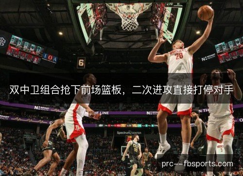 双中卫组合抢下前场篮板，二次进攻直接打停对手