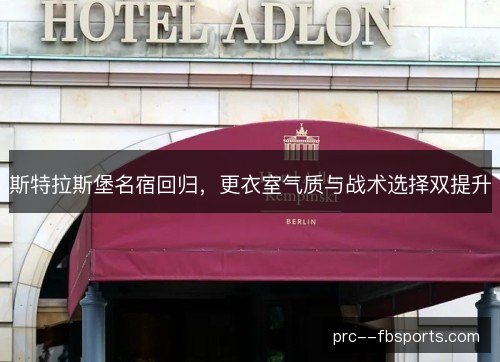 斯特拉斯堡名宿回归,更衣室气质与战术选择双提升 斯特拉斯堡名宿回归,更衣室气质与战术选择双提升